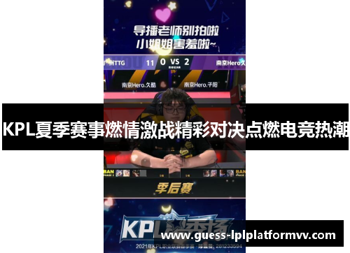 KPL夏季赛事燃情激战精彩对决点燃电竞热潮